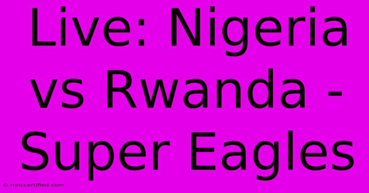 Live: Nigeria Vs Rwanda - Super Eagles