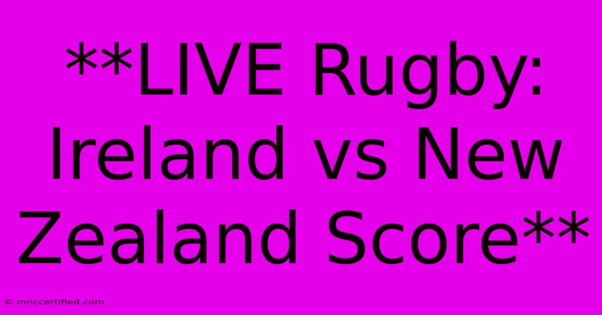 **LIVE Rugby: Ireland Vs New Zealand Score**