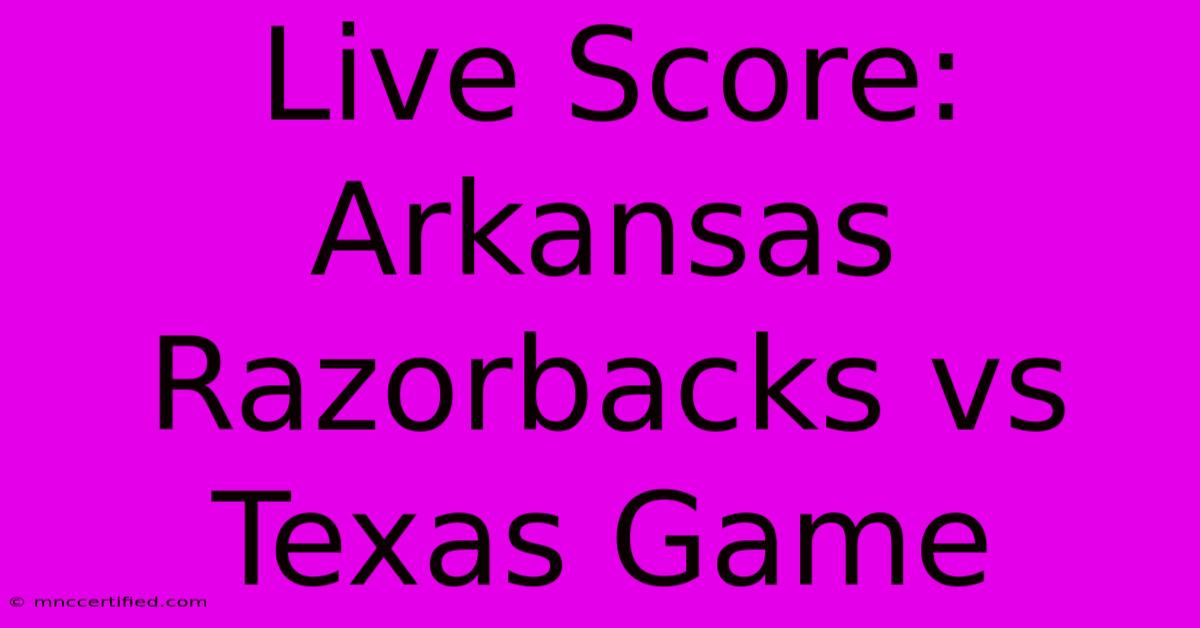 Live Score: Arkansas Razorbacks Vs Texas Game