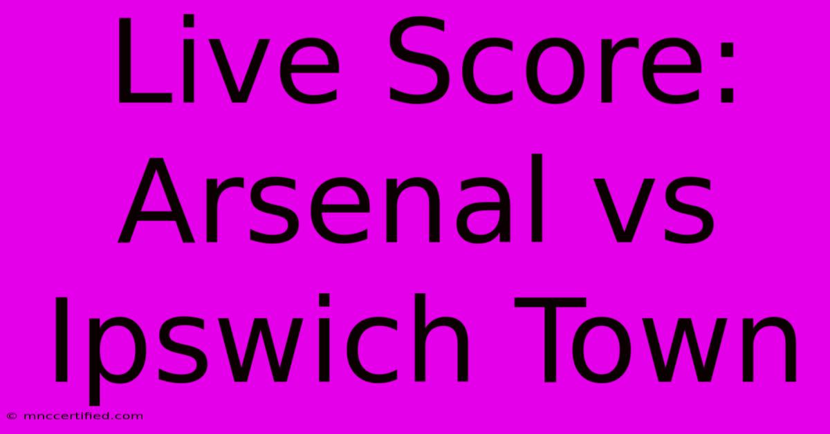 Live Score: Arsenal Vs Ipswich Town