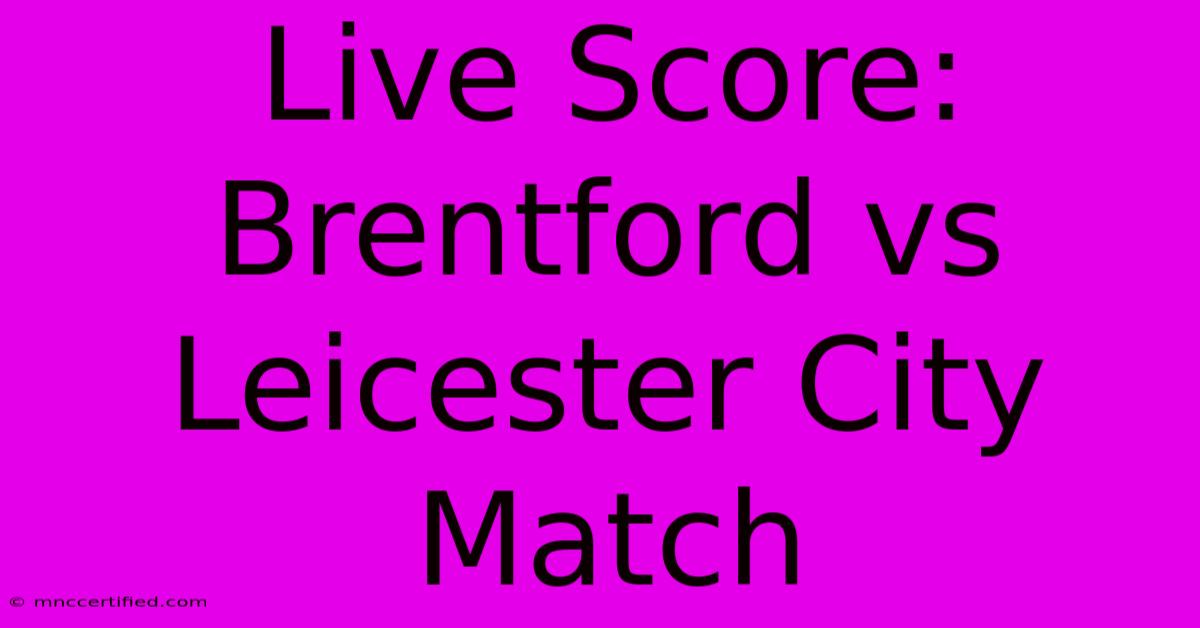 Live Score: Brentford Vs Leicester City Match