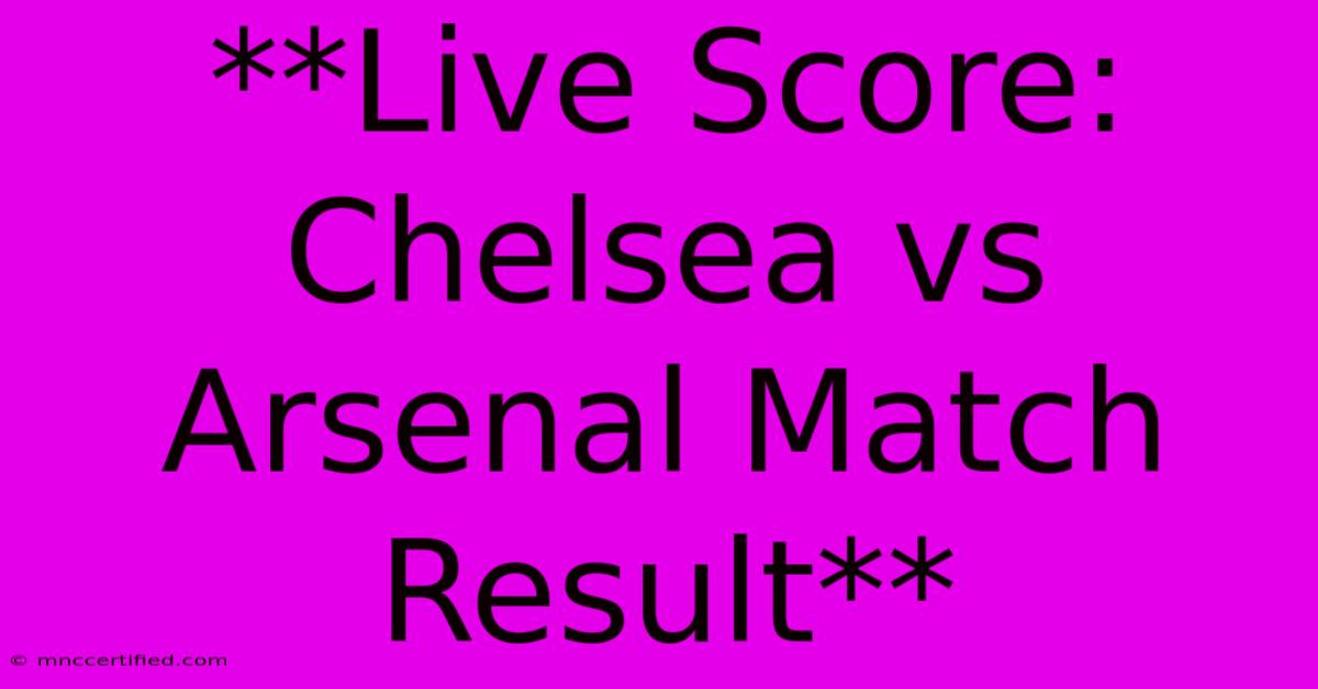 **Live Score: Chelsea Vs Arsenal Match Result**