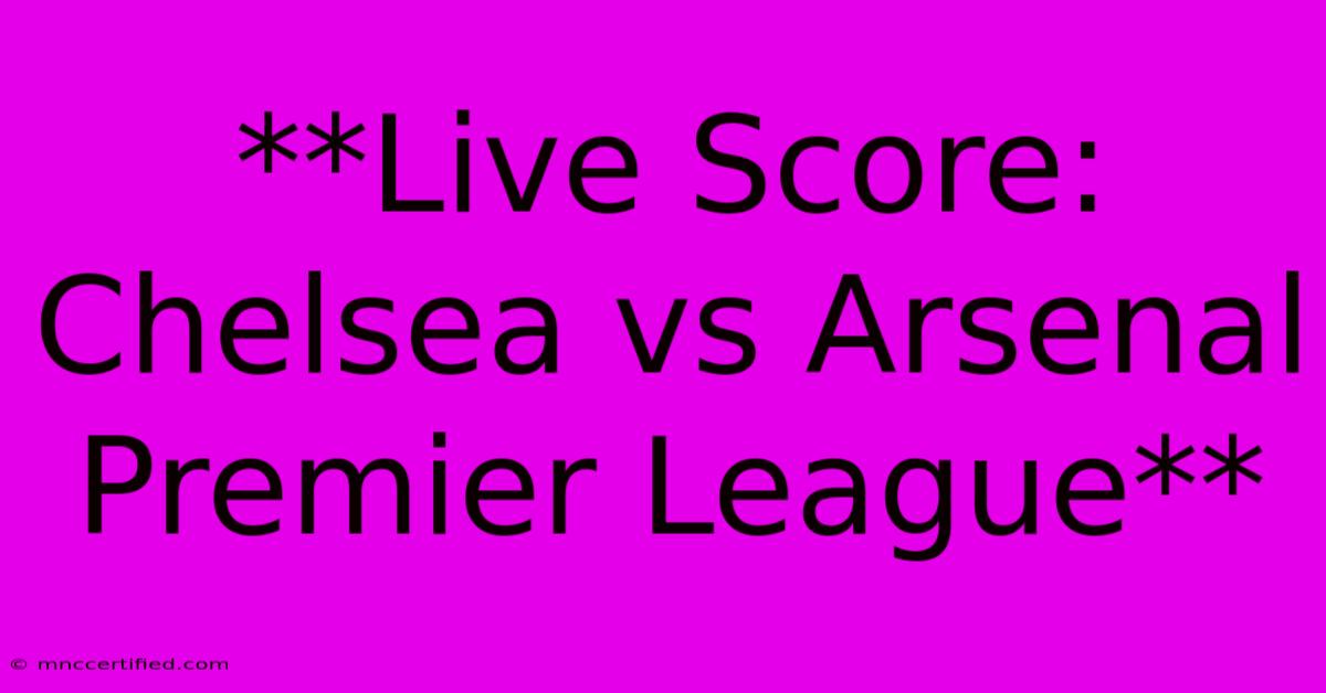 **Live Score: Chelsea Vs Arsenal Premier League**