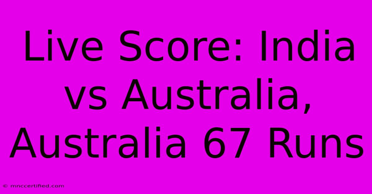 Live Score: India Vs Australia, Australia 67 Runs