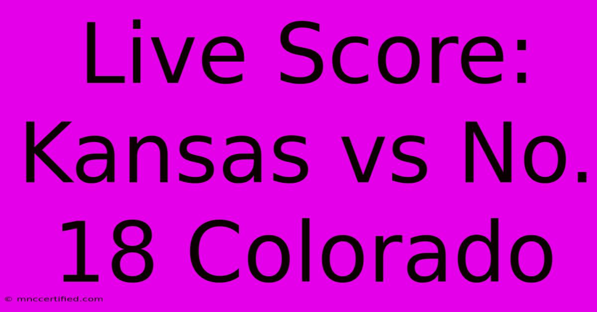 Live Score: Kansas Vs No. 18 Colorado