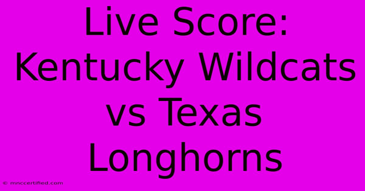 Live Score: Kentucky Wildcats Vs Texas Longhorns