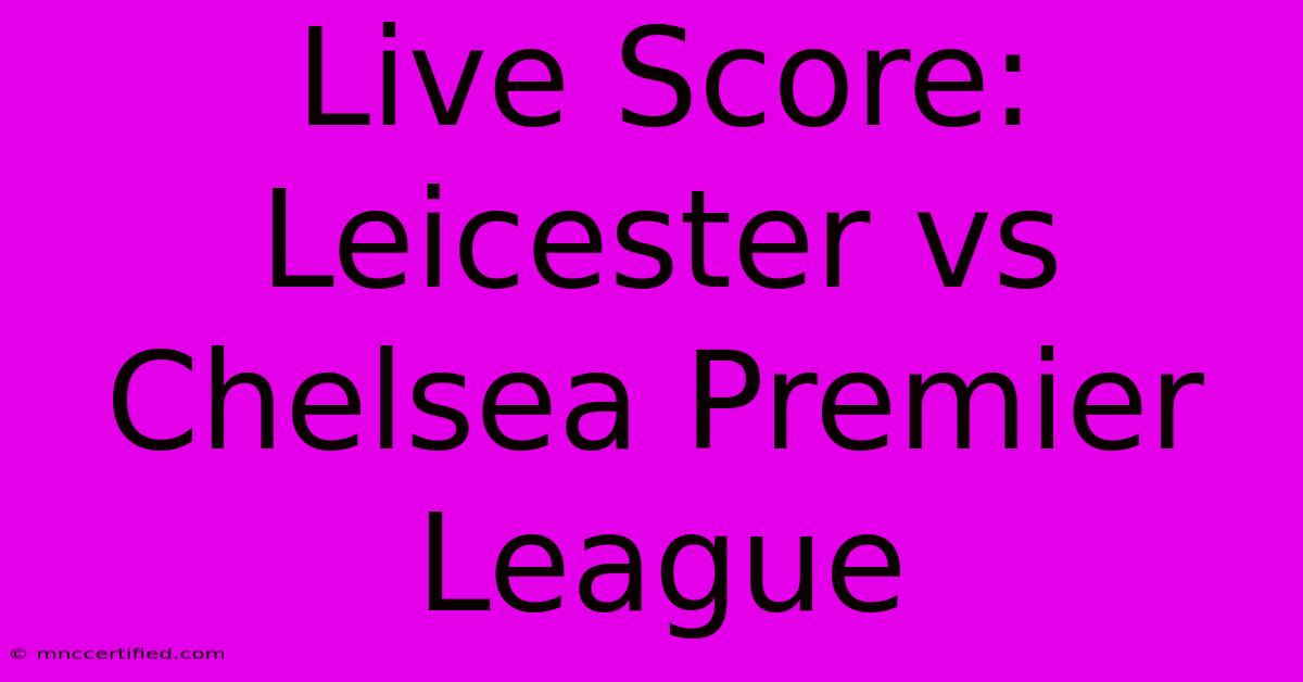 Live Score: Leicester Vs Chelsea Premier League