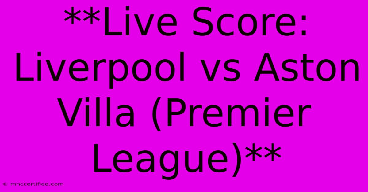 **Live Score: Liverpool Vs Aston Villa (Premier League)**