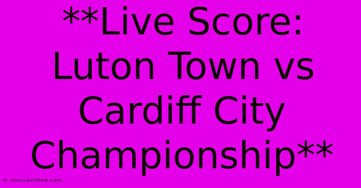 **Live Score: Luton Town Vs Cardiff City Championship**