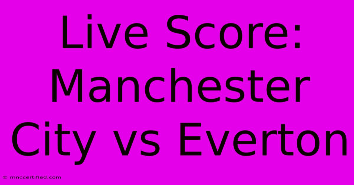 Live Score: Manchester City Vs Everton