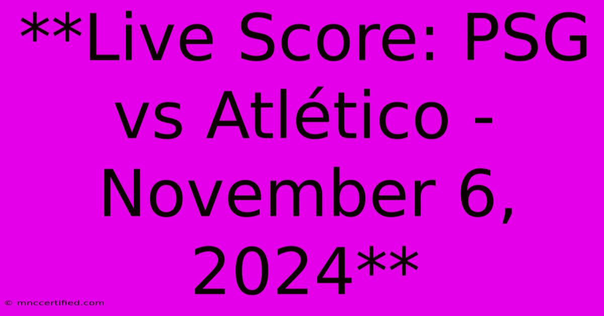 **Live Score: PSG Vs Atlético - November 6, 2024**