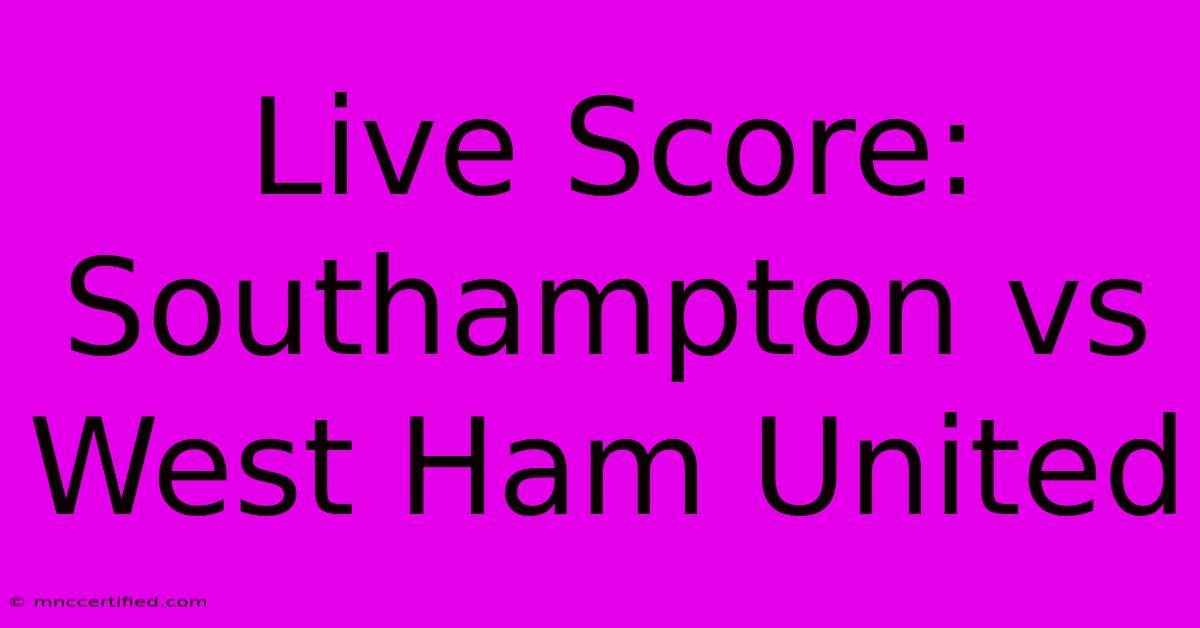 Live Score: Southampton Vs West Ham United