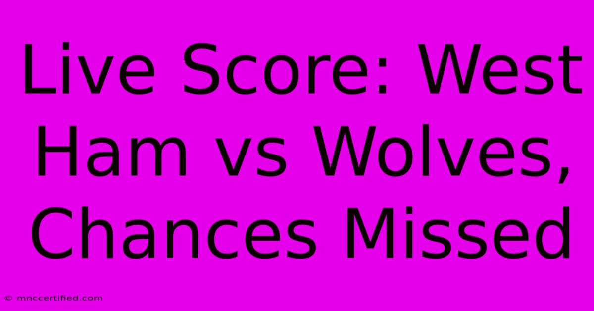 Live Score: West Ham Vs Wolves, Chances Missed