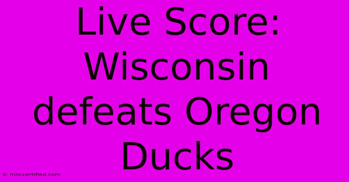 Live Score: Wisconsin Defeats Oregon Ducks