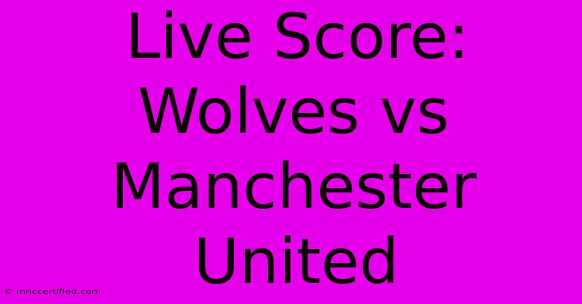 Live Score: Wolves Vs Manchester United