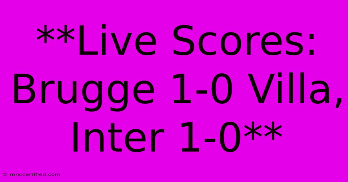 **Live Scores: Brugge 1-0 Villa, Inter 1-0**