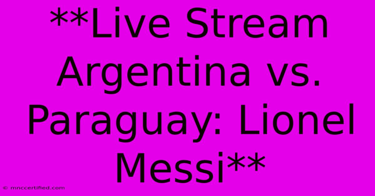 **Live Stream Argentina Vs. Paraguay: Lionel Messi**