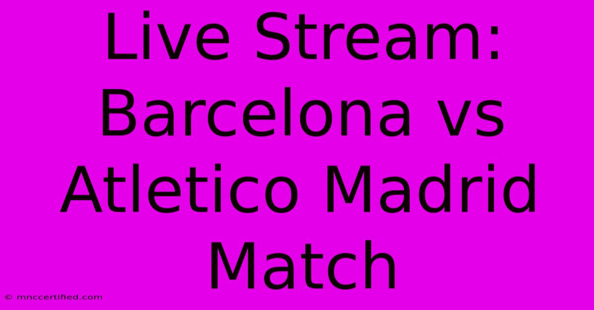 Live Stream: Barcelona Vs Atletico Madrid Match