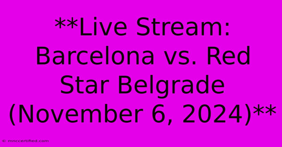 **Live Stream: Barcelona Vs. Red Star Belgrade (November 6, 2024)**