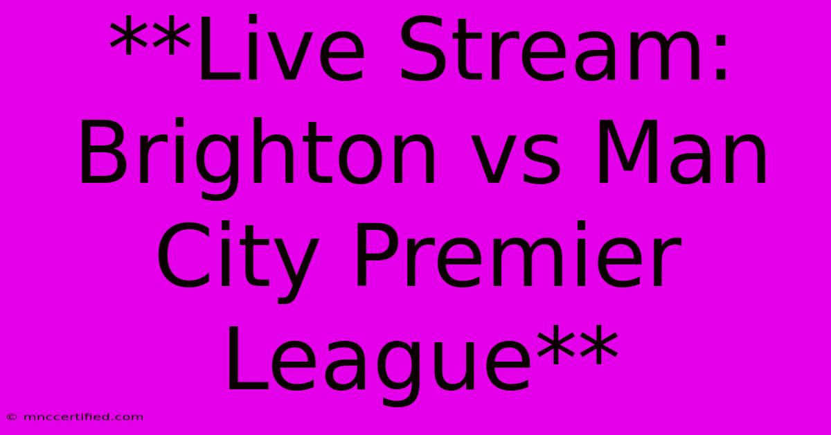 **Live Stream: Brighton Vs Man City Premier League**