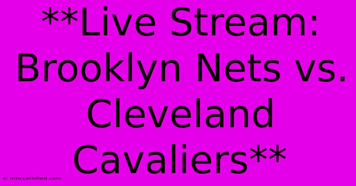 **Live Stream: Brooklyn Nets Vs. Cleveland Cavaliers** 