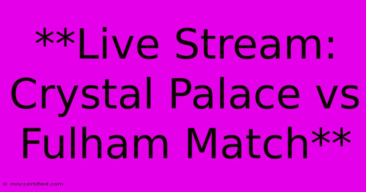 **Live Stream: Crystal Palace Vs Fulham Match** 