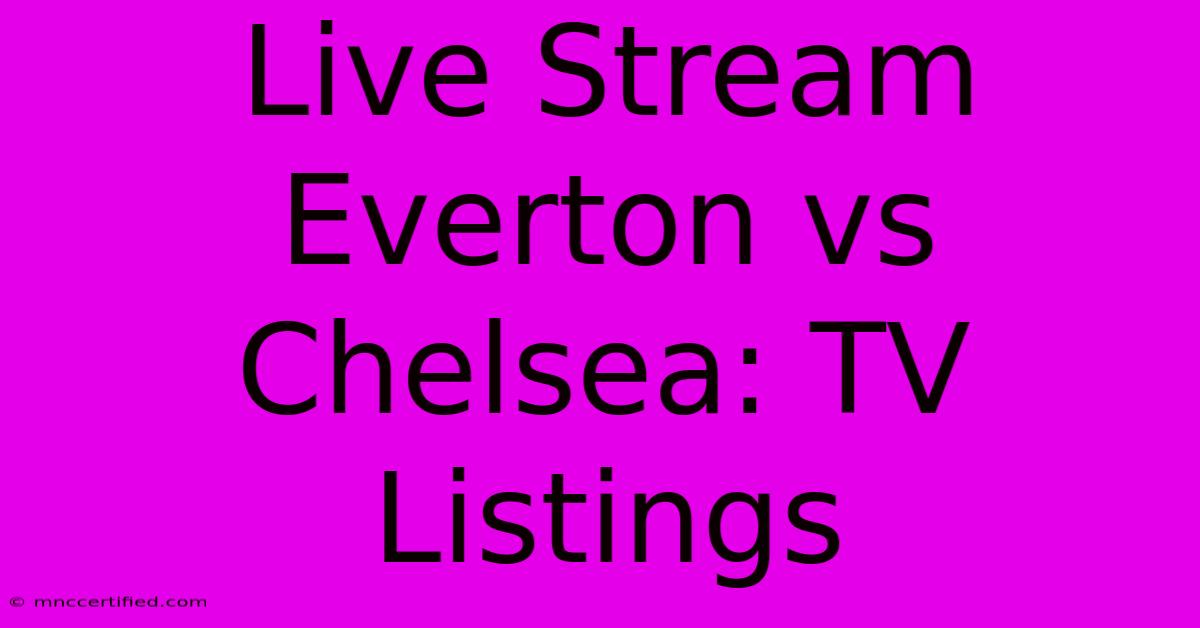 Live Stream Everton Vs Chelsea: TV Listings