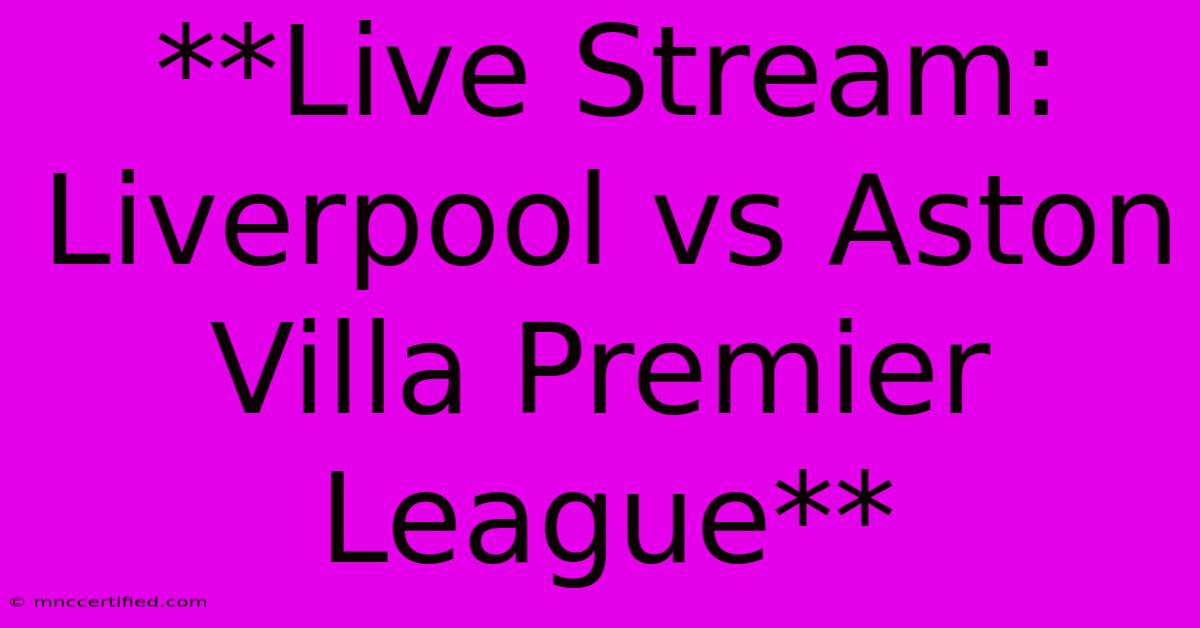 **Live Stream: Liverpool Vs Aston Villa Premier League**