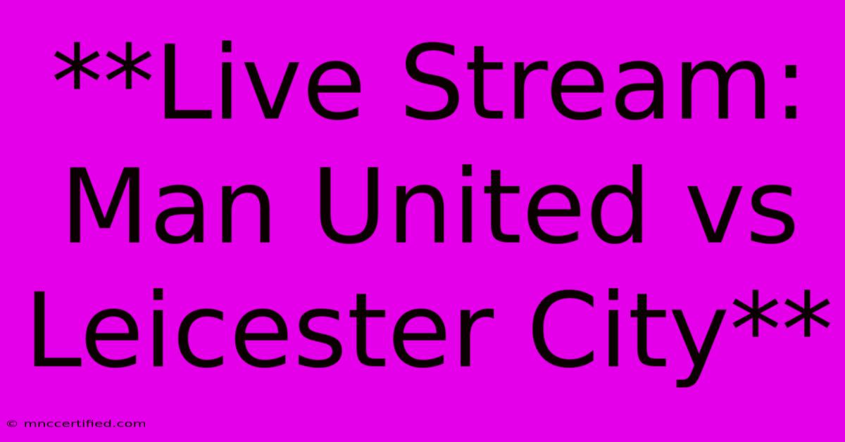 **Live Stream: Man United Vs Leicester City**