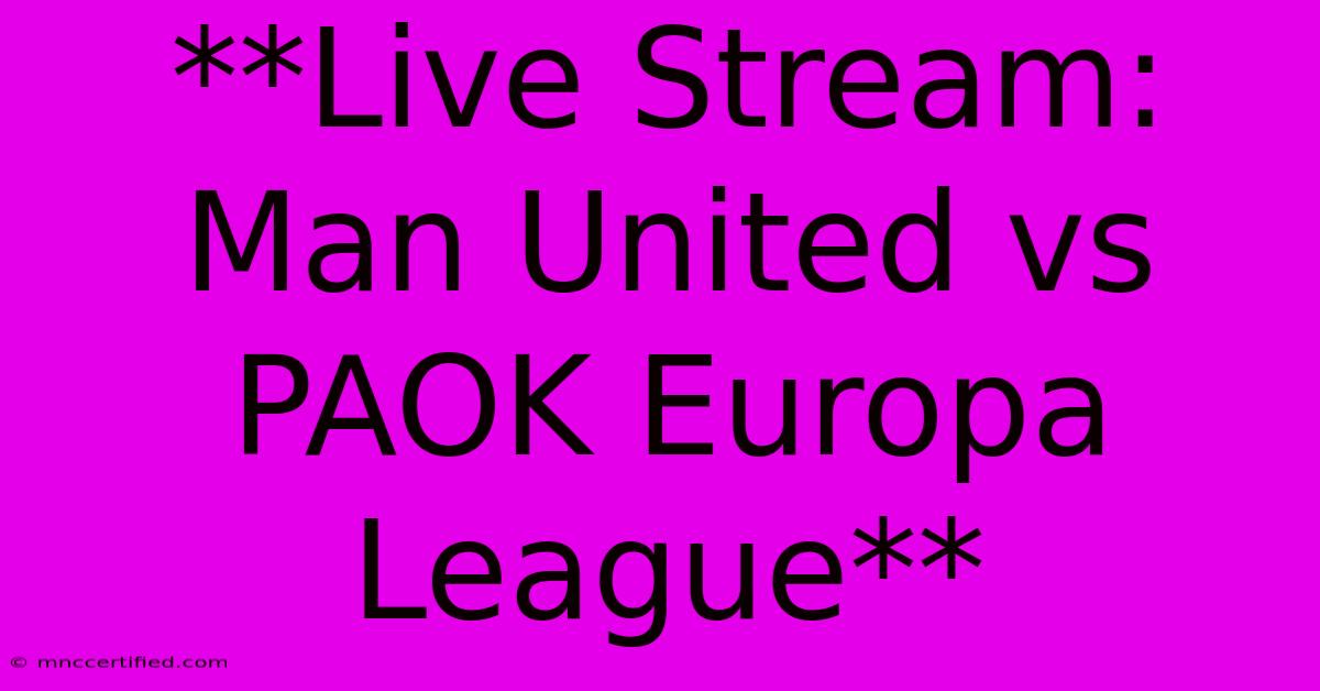 **Live Stream: Man United Vs PAOK Europa League**