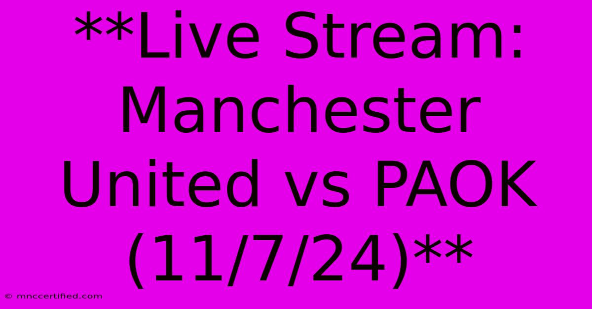 **Live Stream: Manchester United Vs PAOK (11/7/24)** 