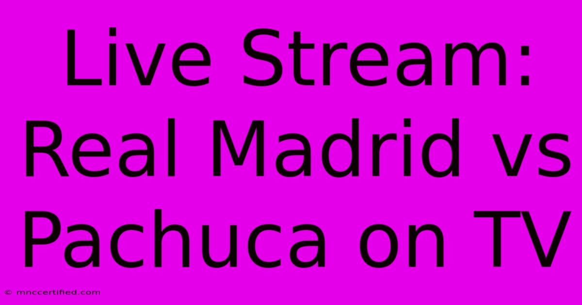 Live Stream: Real Madrid Vs Pachuca On TV