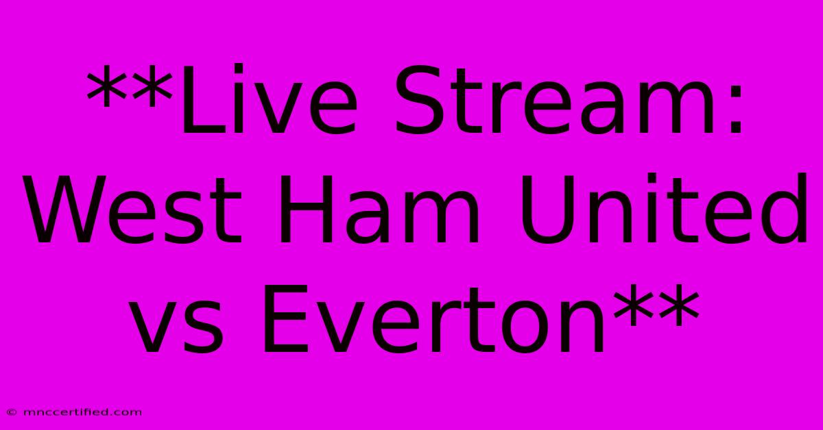 **Live Stream: West Ham United Vs Everton**