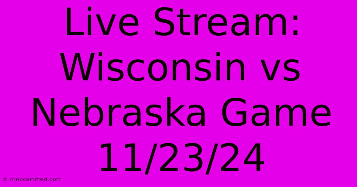 Live Stream: Wisconsin Vs Nebraska Game 11/23/24