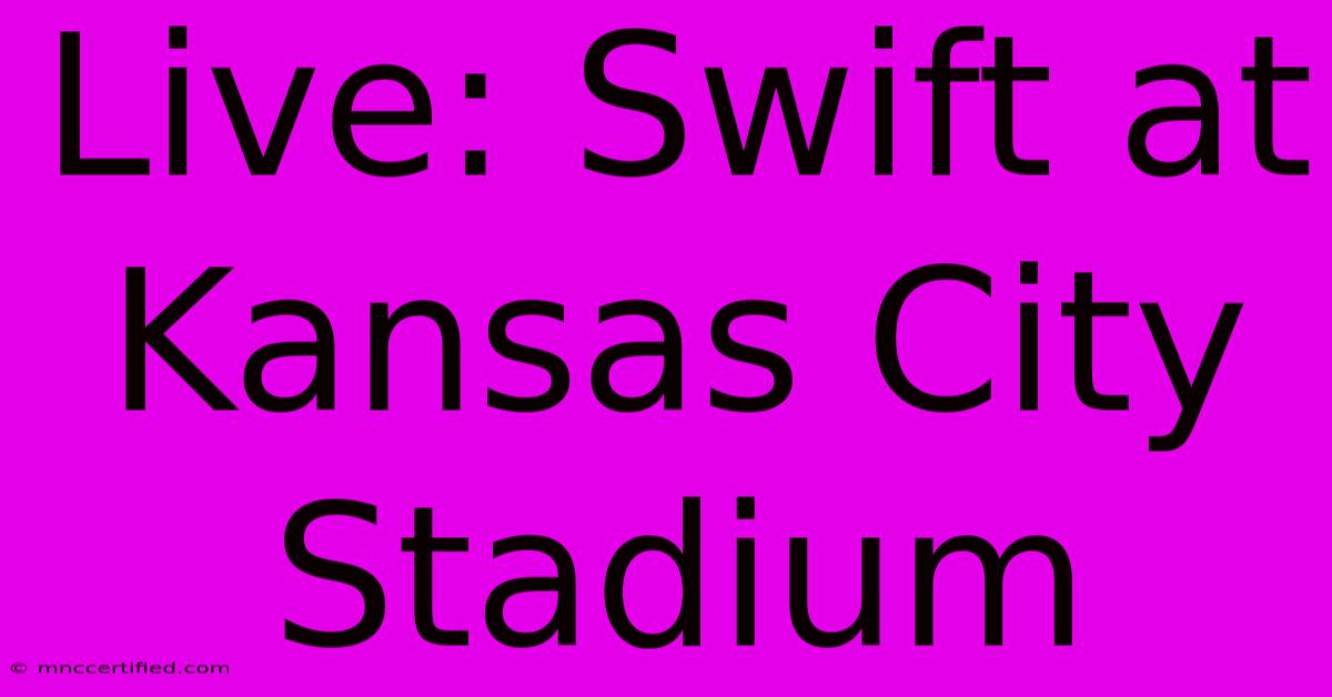 Live: Swift At Kansas City Stadium