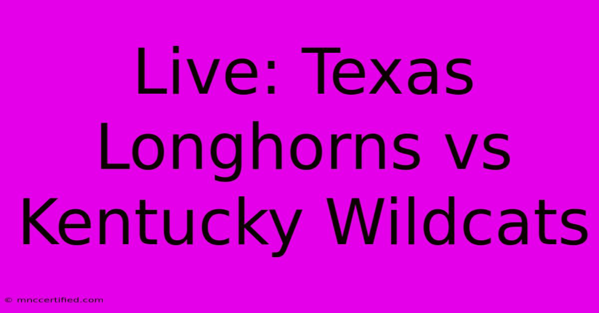 Live: Texas Longhorns Vs Kentucky Wildcats