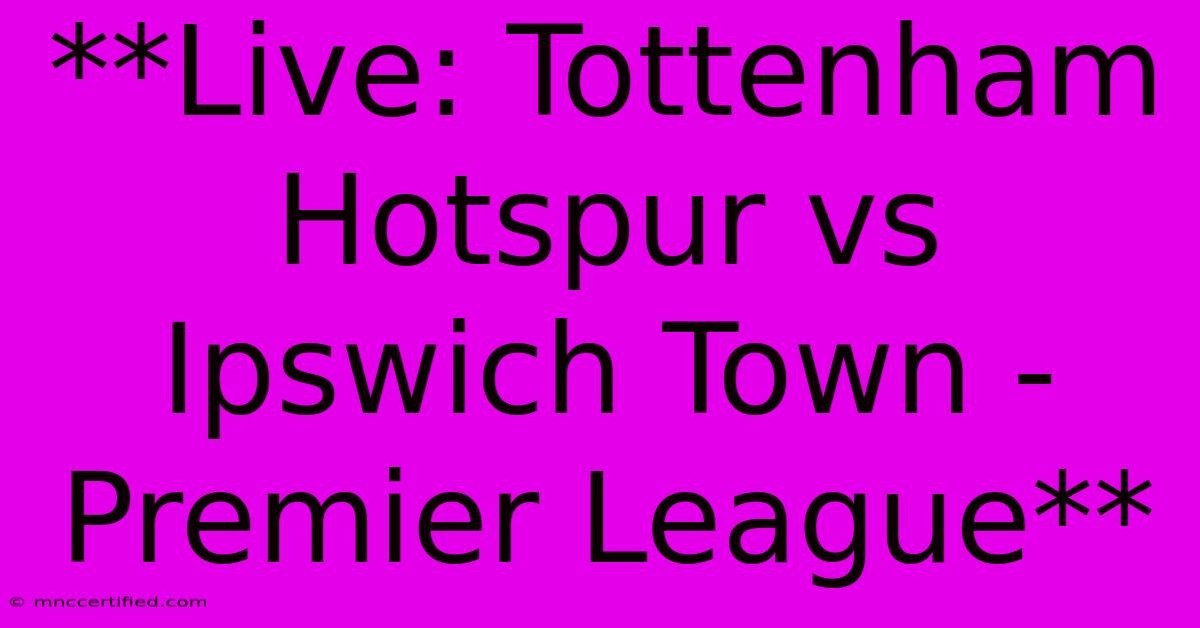 **Live: Tottenham Hotspur Vs Ipswich Town - Premier League**