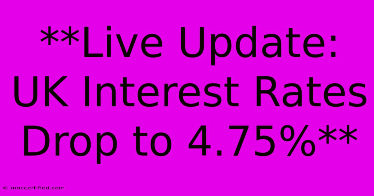 **Live Update: UK Interest Rates Drop To 4.75%**