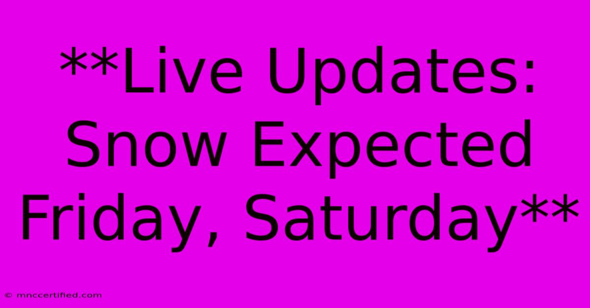 **Live Updates: Snow Expected Friday, Saturday**