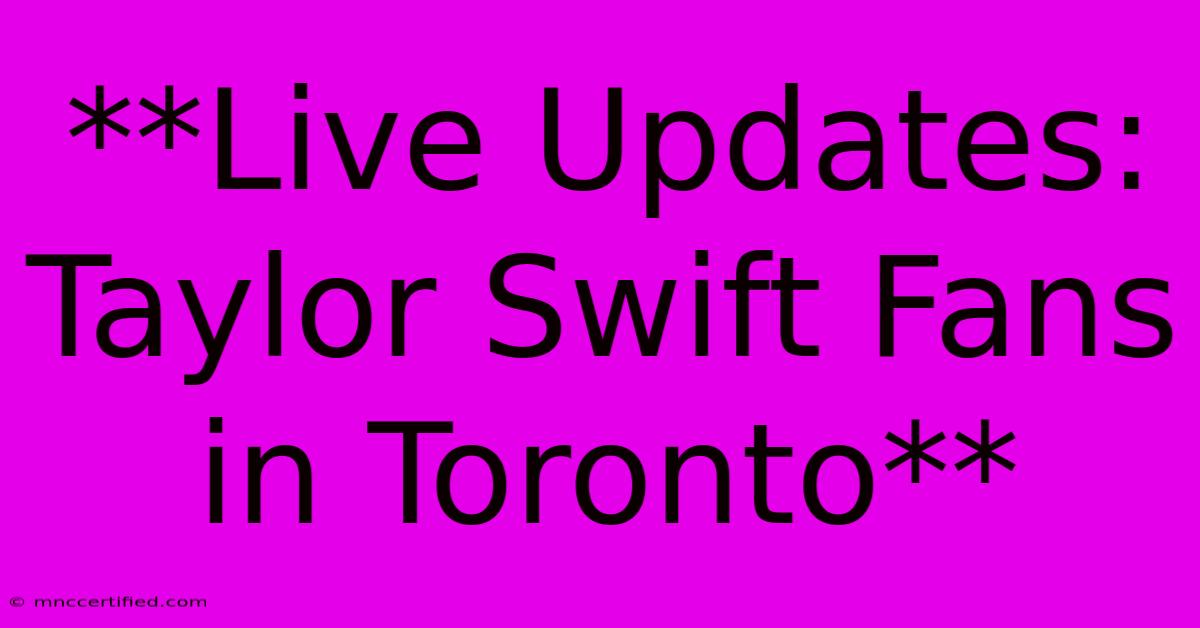 **Live Updates: Taylor Swift Fans In Toronto**