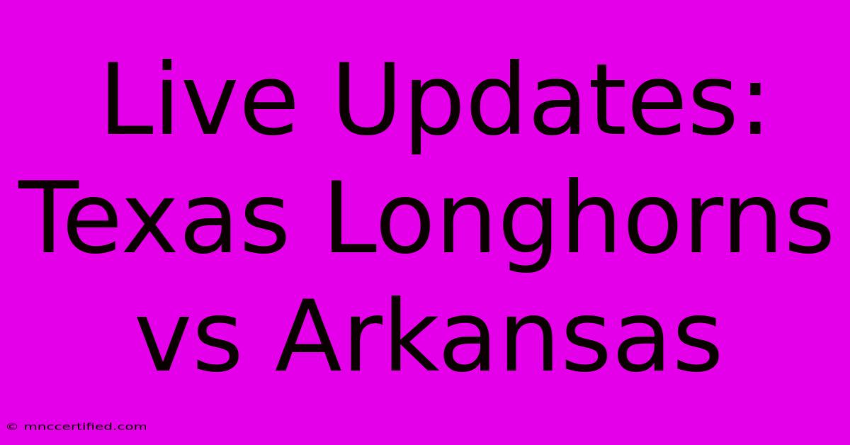 Live Updates: Texas Longhorns Vs Arkansas