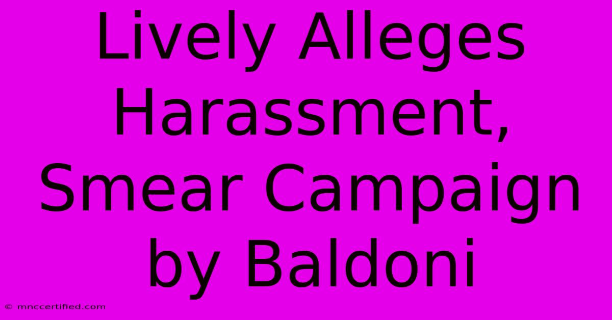 Lively Alleges Harassment, Smear Campaign By Baldoni