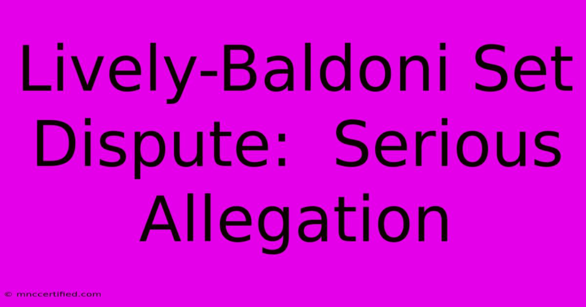 Lively-Baldoni Set Dispute:  Serious Allegation