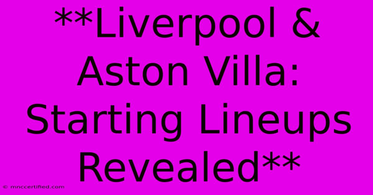 **Liverpool & Aston Villa: Starting Lineups Revealed**