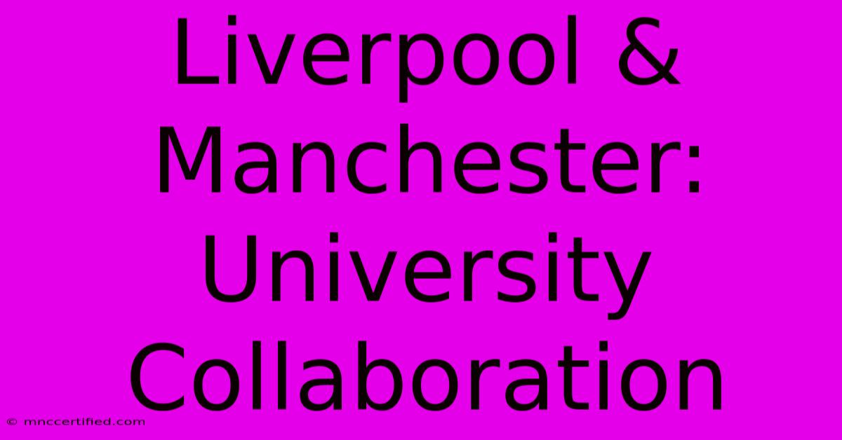 Liverpool & Manchester: University Collaboration