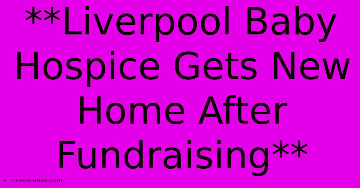 **Liverpool Baby Hospice Gets New Home After Fundraising**