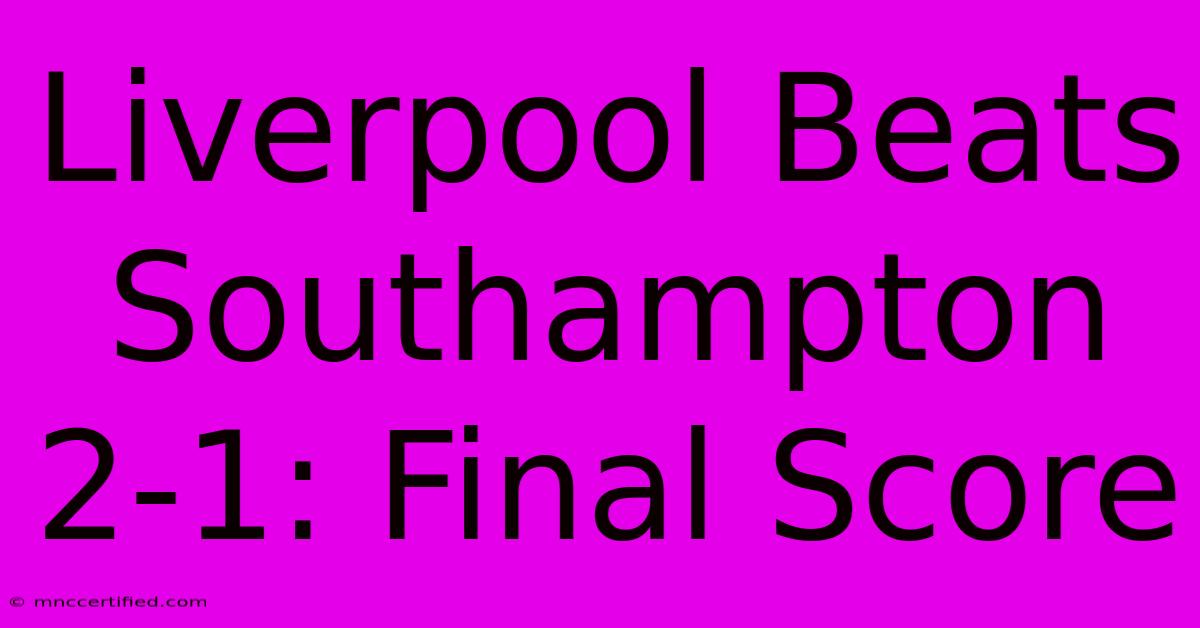 Liverpool Beats Southampton 2-1: Final Score