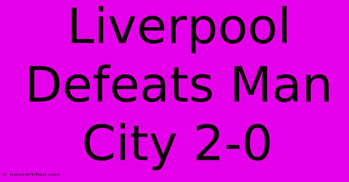 Liverpool Defeats Man City 2-0