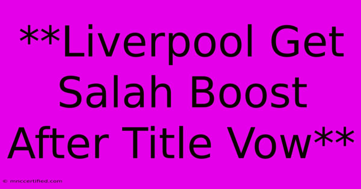 **Liverpool Get Salah Boost After Title Vow**