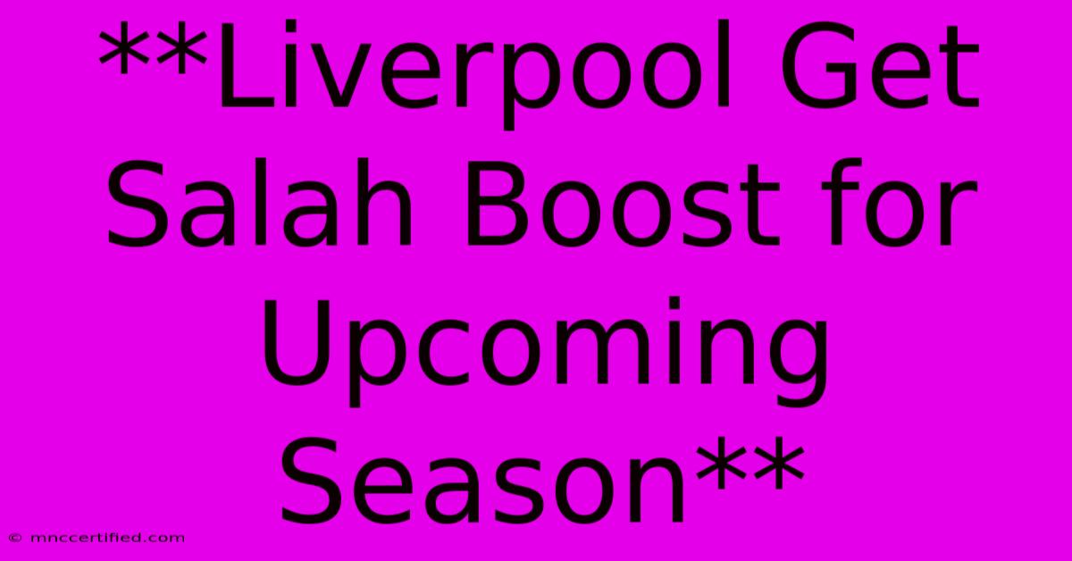 **Liverpool Get Salah Boost For Upcoming Season**